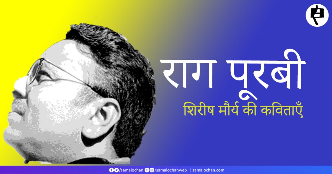 राग पूरबी (कविताएँ) : शिरीष कुमार मौर्य