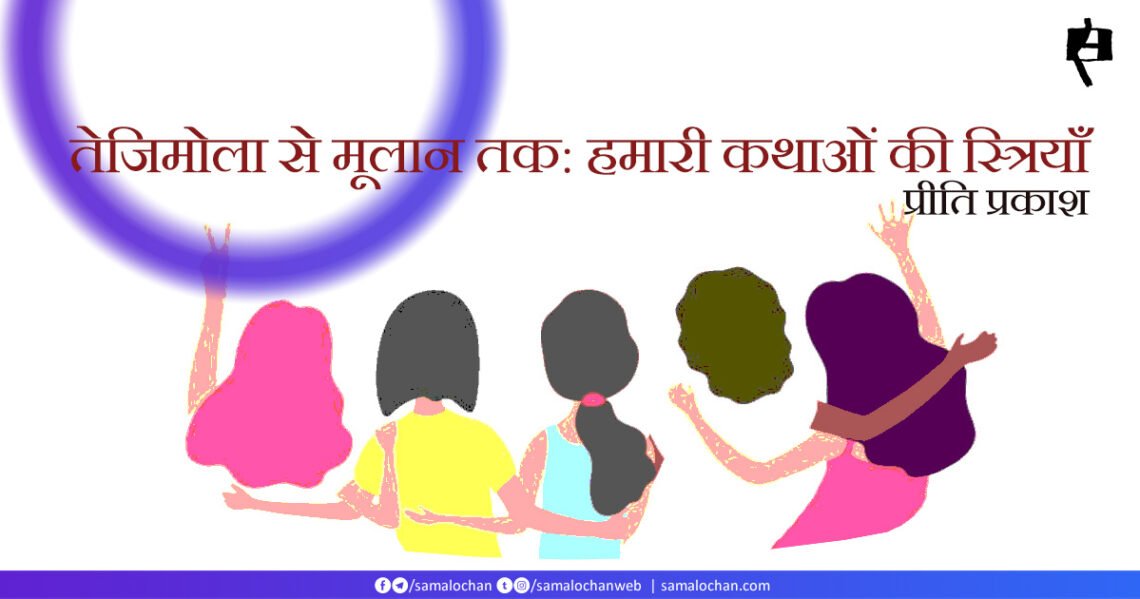 तेजिमोला से मूलान तक: हमारी कथाओं की स्त्रियाँ: प्रीति प्रकाश