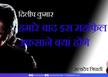 दिलीप कुमार: हमारे बाद इस महफ़िल में अफ़साने बयां होंगे: सत्यदेव त्रिपाठी
