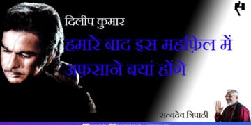 दिलीप कुमार: हमारे बाद इस महफ़िल में अफ़साने बयां होंगे: सत्यदेव त्रिपाठी