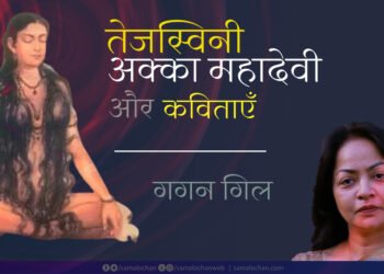 अक्का महादेवी और उनकी कविताएँ:  गगन गिल