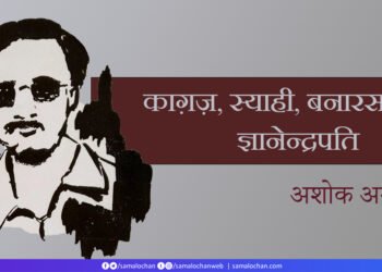 काग़ज़, स्याही, बनारस और ज्ञानेन्द्रपति: अशोक अग्रवाल