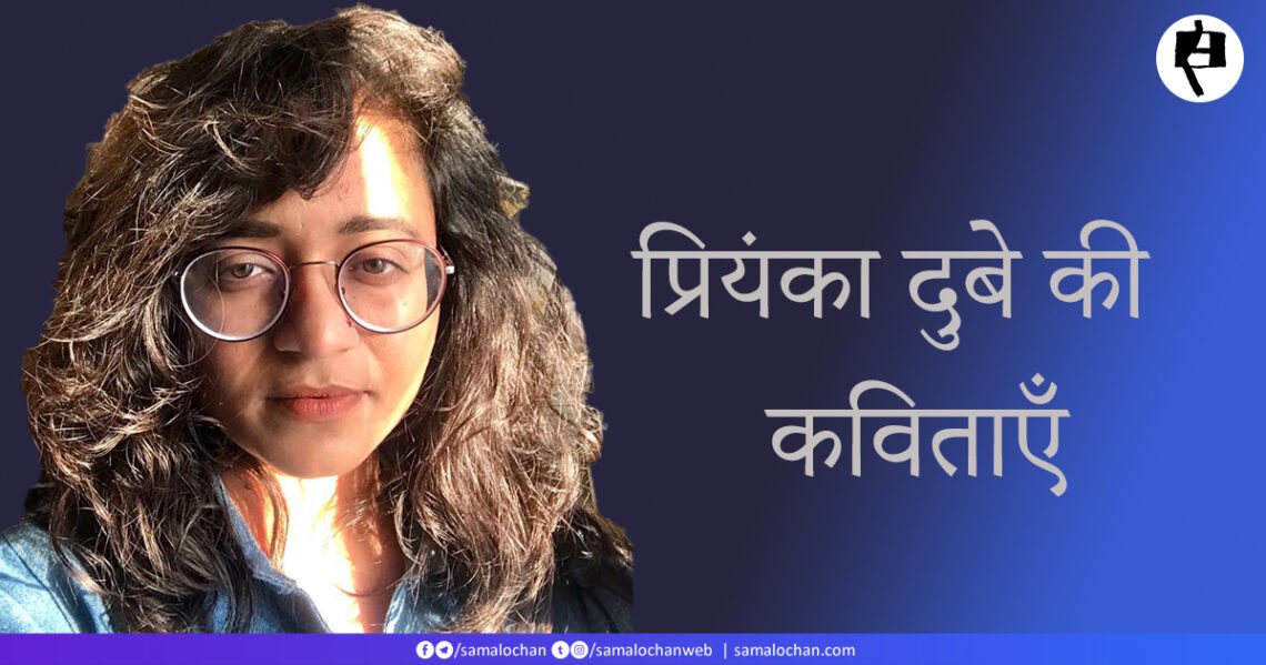 प्रियंका दुबे की कविताएँ