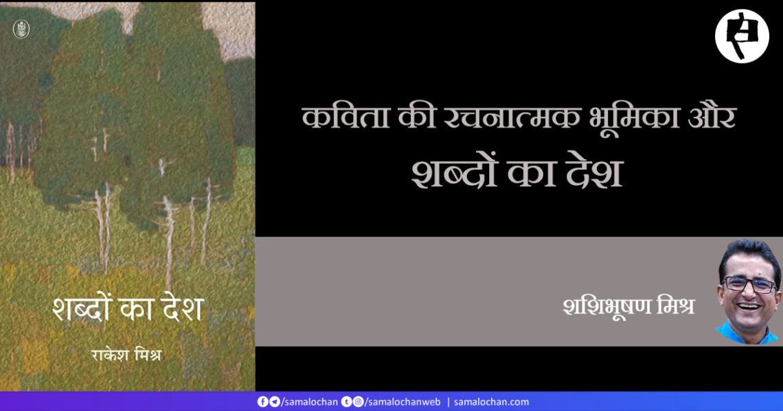 कविता की रचनात्मक भूमिका और ‘शब्दों का देश’: शशिभूषण मिश्र