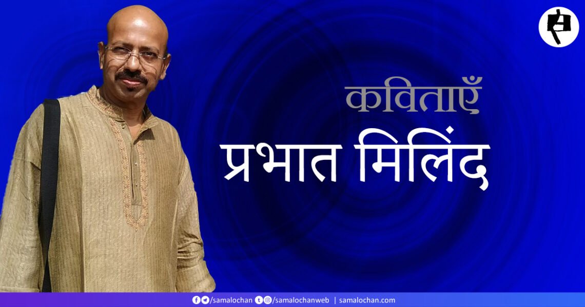 प्रभात मिलिंद की कविताएँ