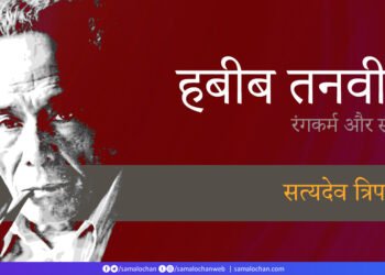 हबीब तनवीर: रंगकर्म और स्मृति: सत्यदेव त्रिपाठी