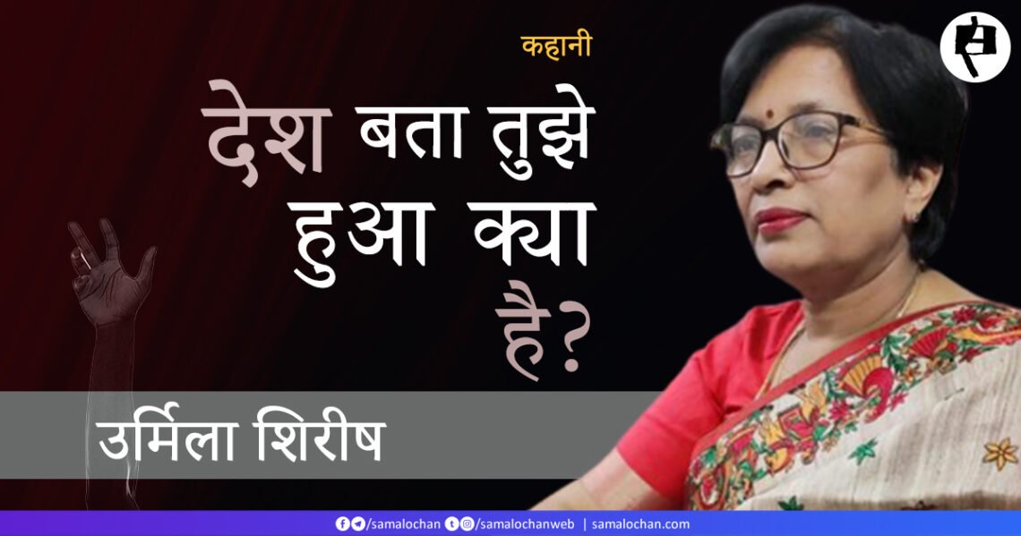 देश बता तुझे हुआ क्या है? उर्मिला शिरीष