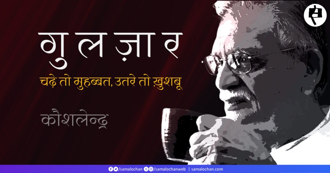 गुलज़ार: चढ़े तो मुहब्बत, उतरे तो ख़ुशबू: कौशलेन्द्र