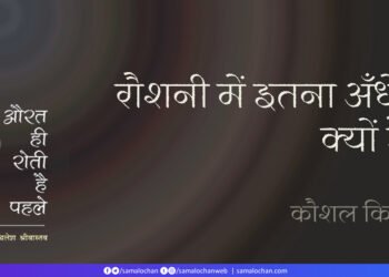 रौशनी में इतना अंधेरा क्यों है?  कौशल किशोर