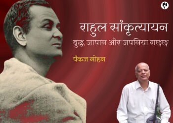राहुल सांकृत्यायन: बुद्ध, जापान और ‘जपनिया राछछ’: पंकज मोहन