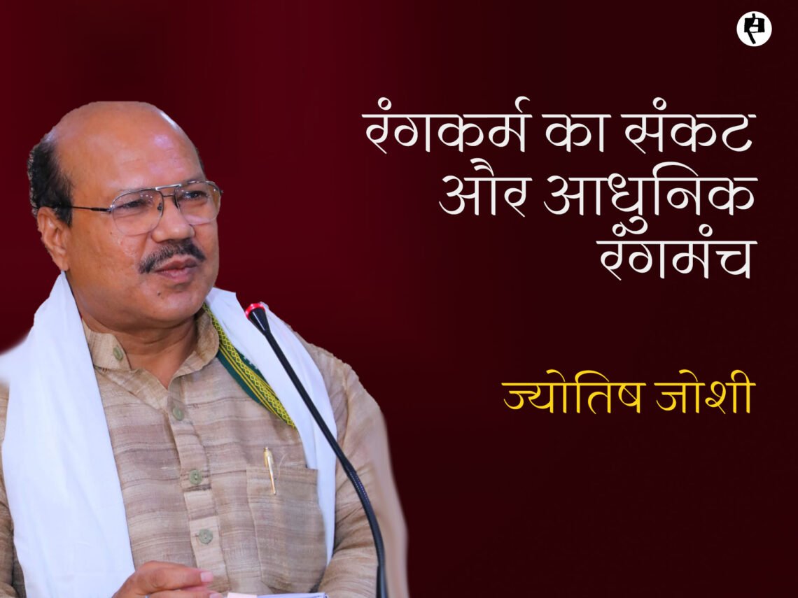 रंगकर्म का संकट और आधुनिक रंगमंच: ज्योतिष जोशी