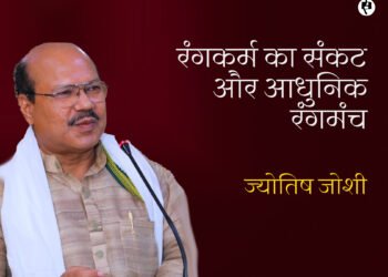 रंगकर्म का संकट और आधुनिक रंगमंच: ज्योतिष जोशी