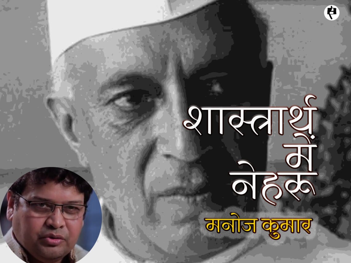 शास्त्रार्थ में नेहरू: मनोज कुमार