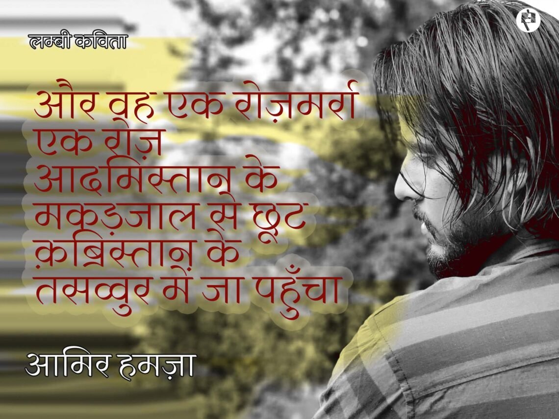 आमिर हमज़ा: और वह एक रोज़मर्रा एक रोज़ आदमिस्तान के मकड़जाल से छूट क़ब्रिस्तान के तसव्वुर में जा पहुँचा