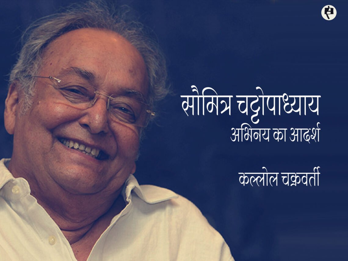 सौमित्र चट्टोपाध्याय होने का अर्थ: कल्लोल चक्रवर्ती