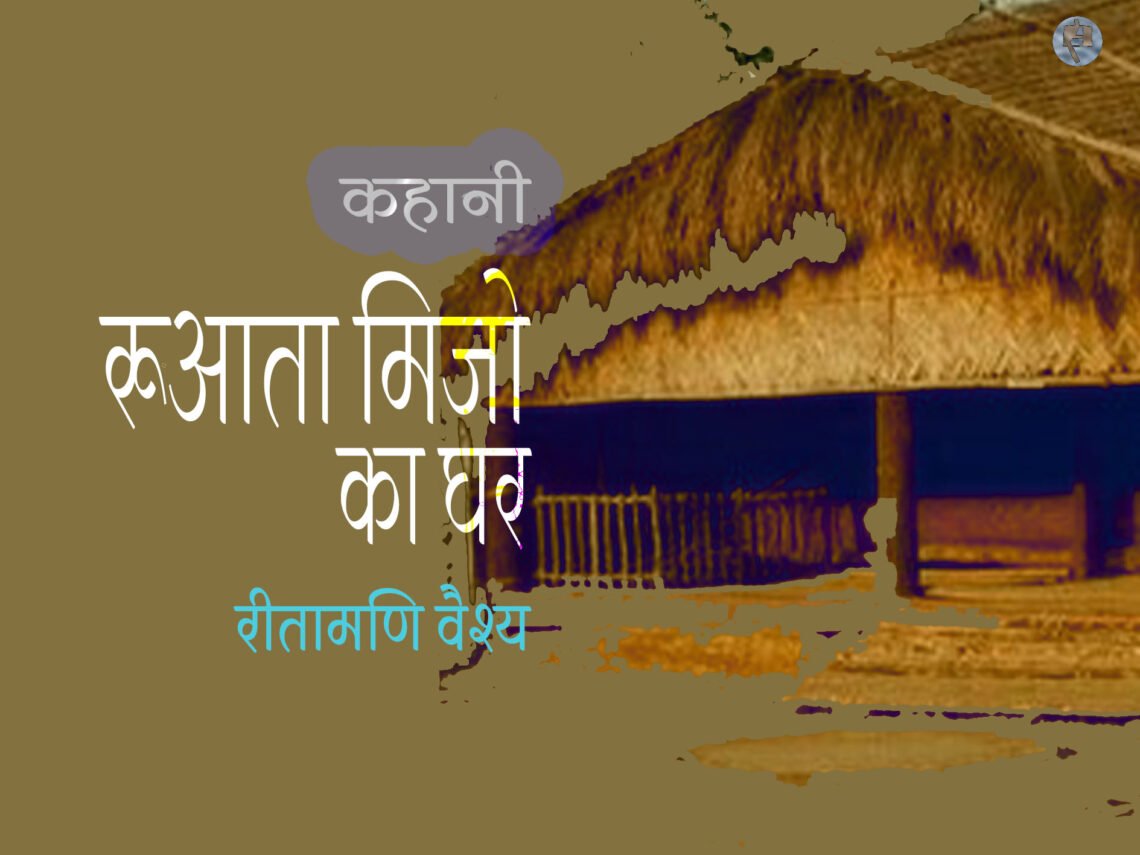 रूआता मिजो का घर: रीतामणि वैश्य