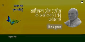 आधिपत्य और अधीन के समीकरणों की कविताएँ:  विजय कुमार