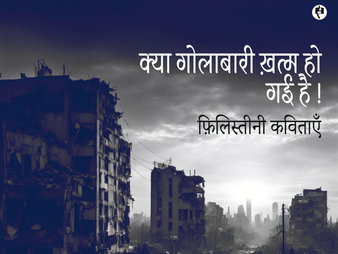 क्या गोलाबारी ख़त्म हो गई है!: फ़िलिस्तीनी कविताएँ