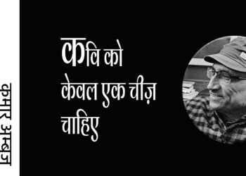 कवि को केवल एक चीज़ चाहिए: कुमार अम्‍बुज