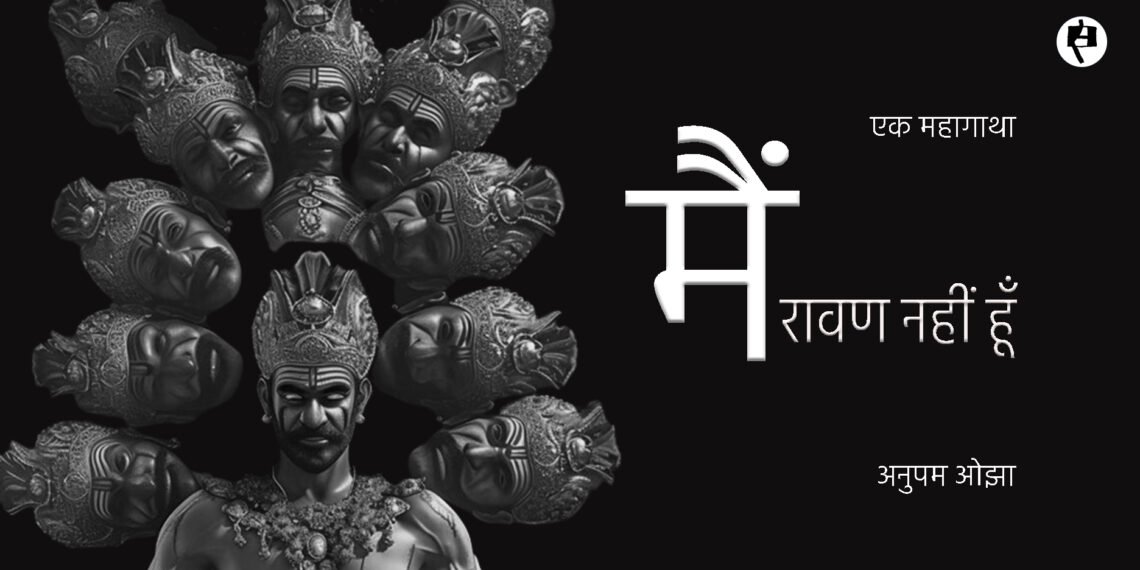 मैं रावण नहीं हूँ: अनुपम ओझा