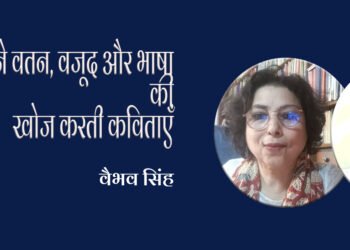 अपने वतन, वजूद और भाषा की खोज करती कविताएँ: वैभव सिंह