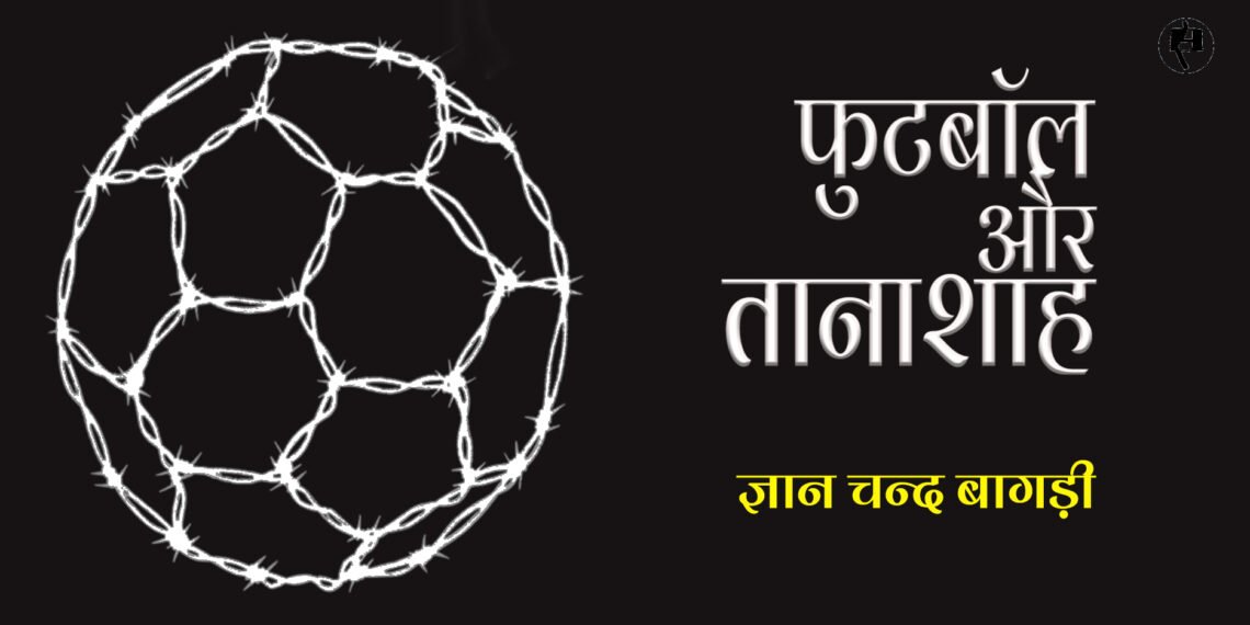 फुटबॉल और तानाशाह: ज्ञान चन्द बागड़ी