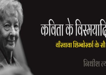वीस्वावा शिम्बोर्स्का के सौ साल: निधीश त्यागी