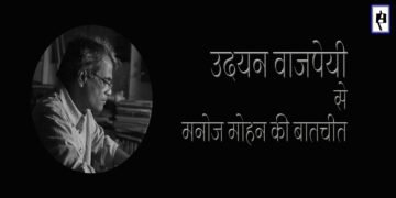 उदयन वाजपेयी से मनोज मोहन की बातचीत