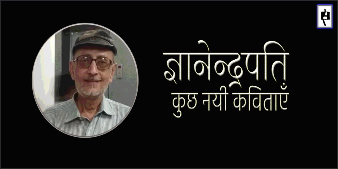 ज्ञानेन्द्रपति की नयी कविताएँ