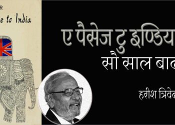 ए पैसेज टु इण्डिया :  सौ साल बाद : हरीश त्रिवेदी