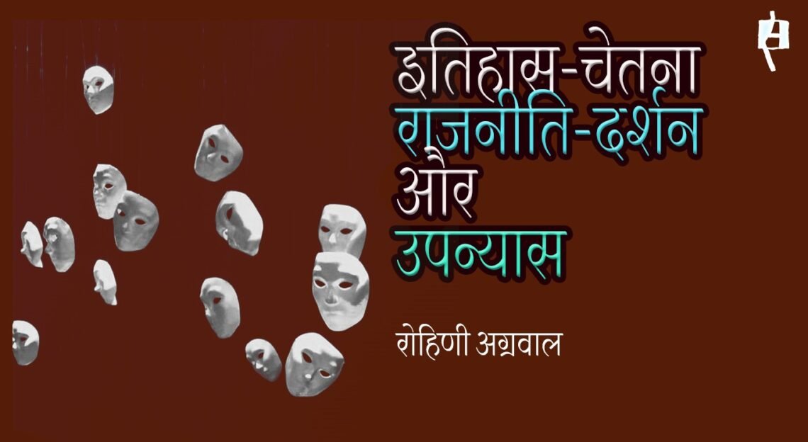 इतिहास-चेतना, राजनीति-दर्शन और उपन्यास : रोहिणी अग्रवाल