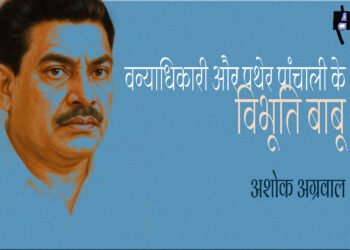 वन्याधिकारी और पथेर पांचाली के विभूति बाबू : अशोक अग्रवाल