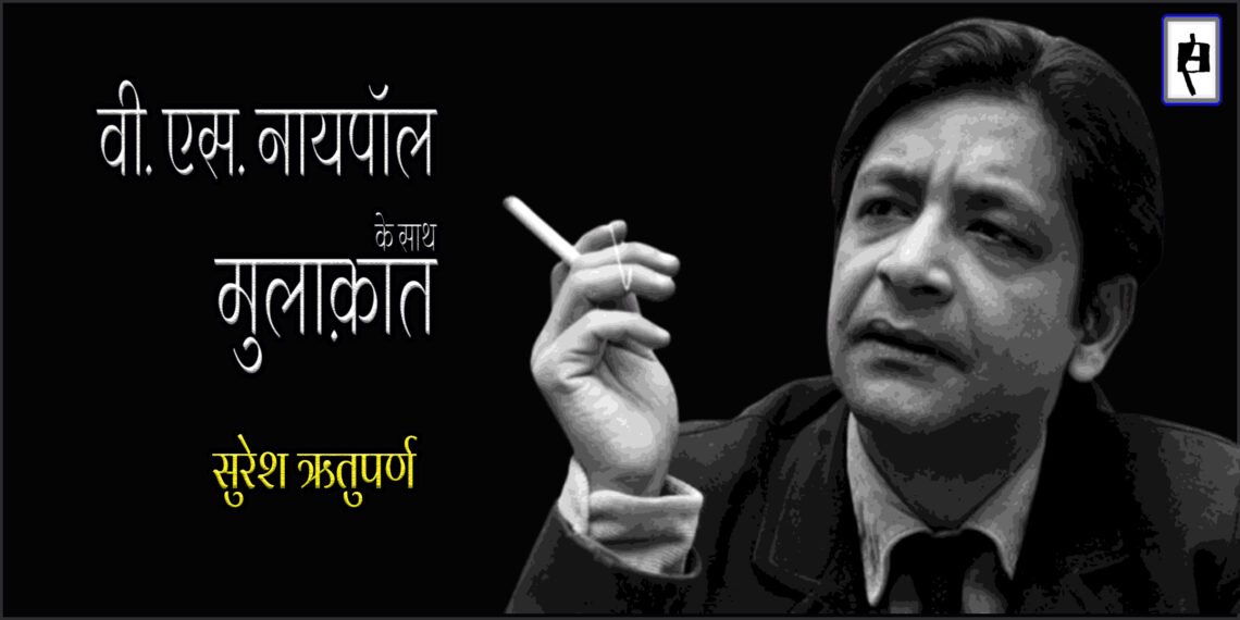 वी.एस. नायपॉल के साथ मुलाक़ात : सुरेश ऋतुपर्ण