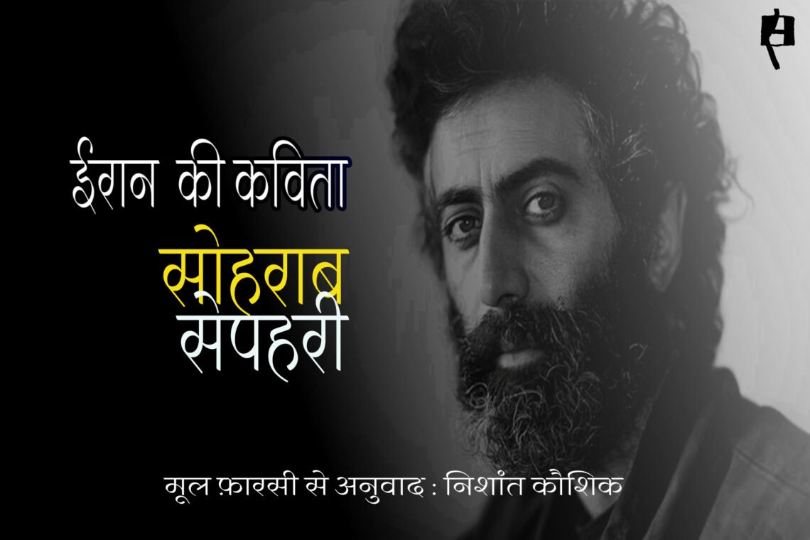 सोहराब सेपहरी  की कविताएँ : अनुवाद :  निशांत कौशिक