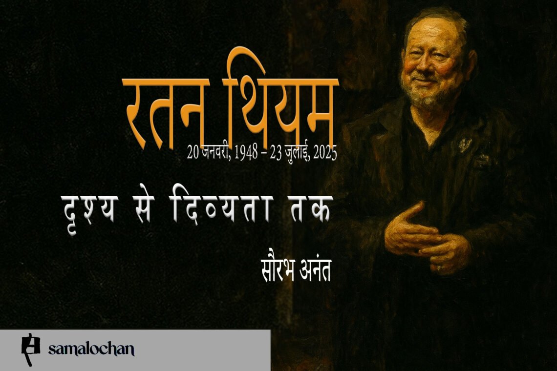 रतन थियम : दृश्य से दिव्यता तक : सौरभ अनंत