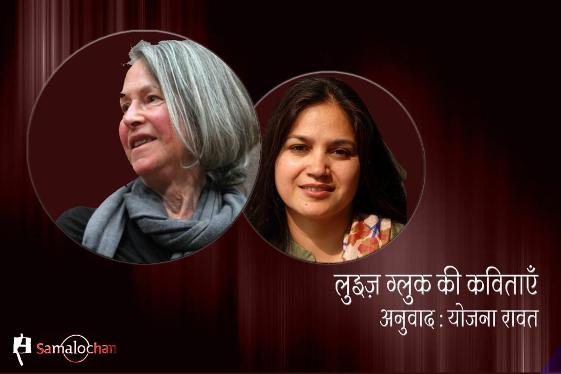 लुइज़ ग्लुक की कविताएँ : अनुवाद : योजना रावत