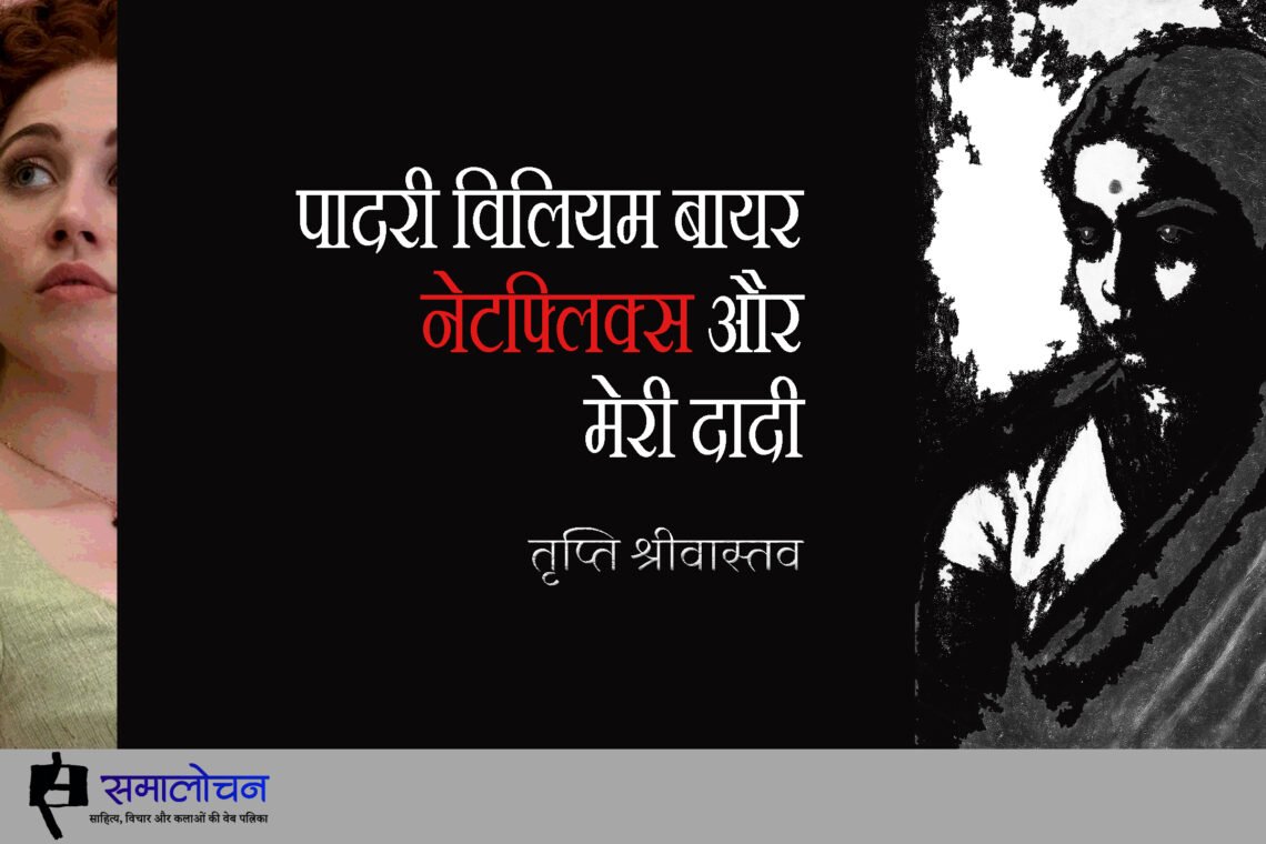 पादरी विलियम बायर, नेटफ्लिक्स और मेरी दादी : तृप्ति श्रीवास्तव