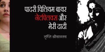 पादरी विलियम बायर, नेटफ्लिक्स और मेरी दादी : तृप्ति श्रीवास्तव