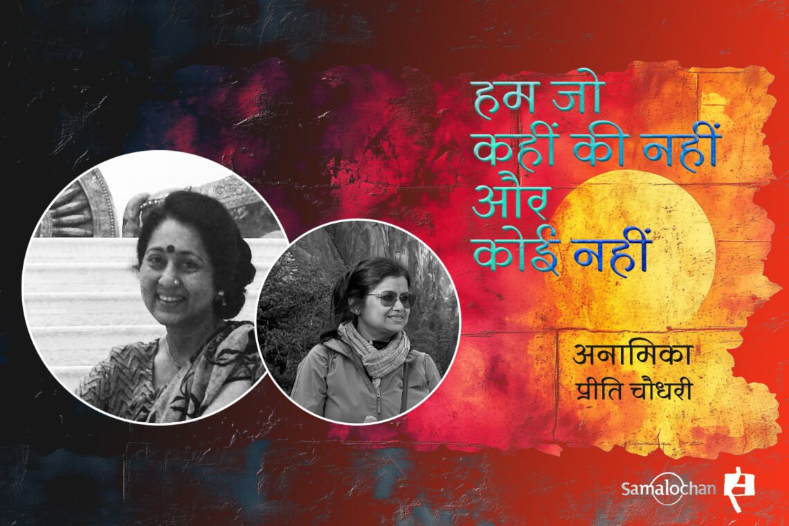 हम जो कहीं की नहीं और कोई नहीं : अनामिका और प्रीति चौधरी