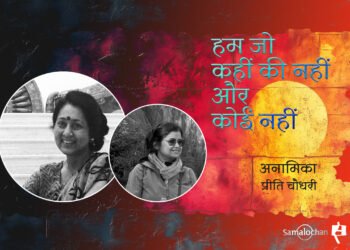 हम जो कहीं की नहीं और कोई नहीं : अनामिका और प्रीति चौधरी