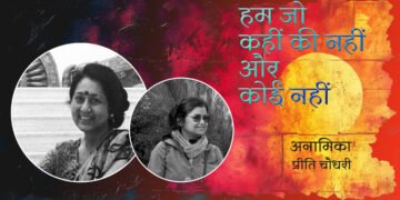 हम जो कहीं की नहीं और कोई नहीं : अनामिका और प्रीति चौधरी