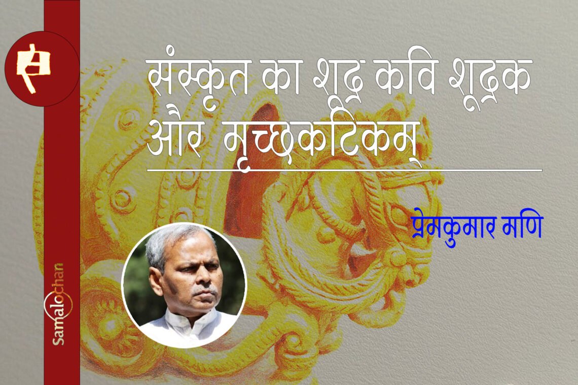 संस्कृत का शूद्र कवि शूद्रक और मृच्छकटिकम् : प्रेमकुमार मणि