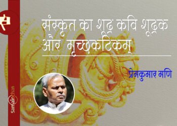 संस्कृत का शूद्र कवि शूद्रक और मृच्छकटिकम् : प्रेमकुमार मणि