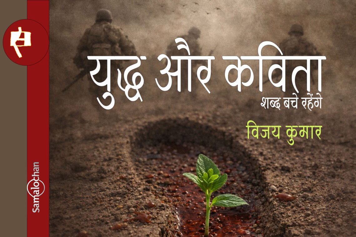 शब्द बचे रहेंगे: युद्ध और कविता : विजय कुमार