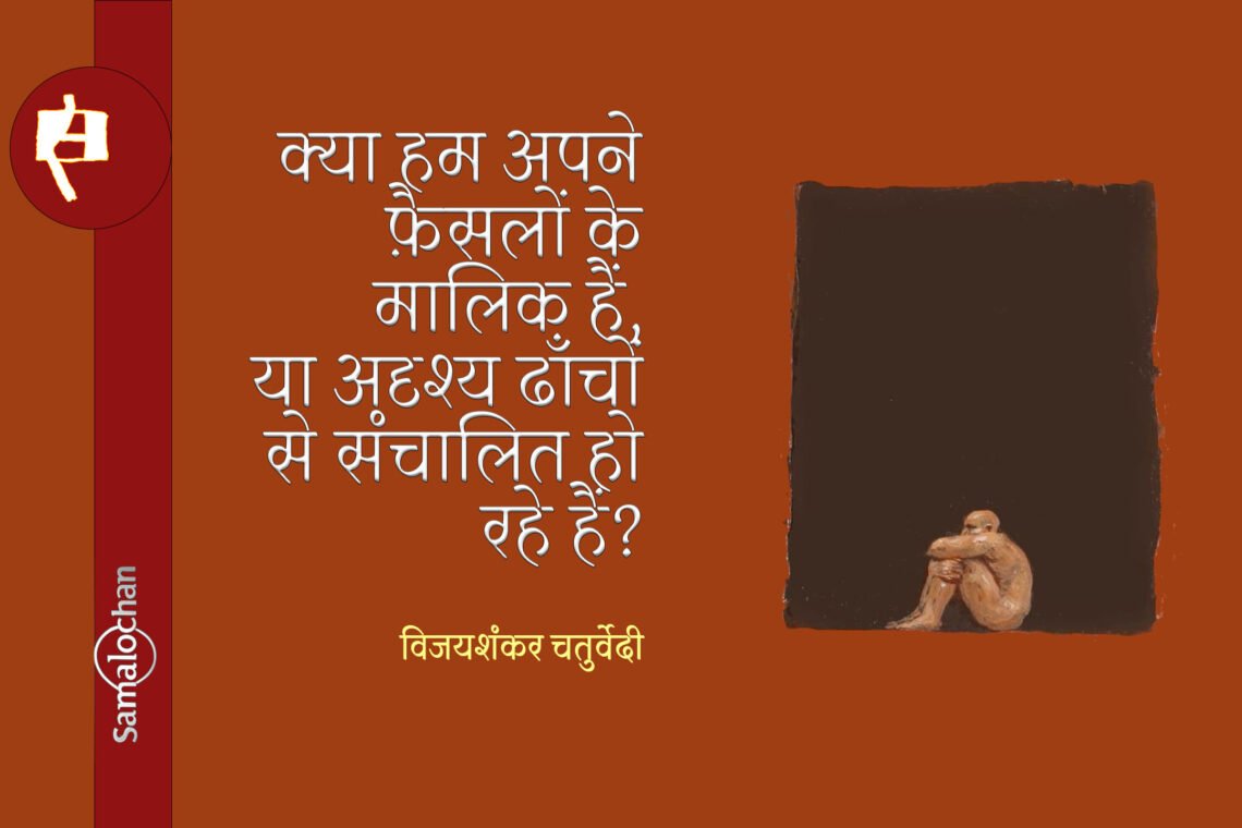 क्या हम अपने फ़ैसलों के मालिक हैं, या अदृश्य ढाँचों से संचालित हो रहे हैं? : विजयशंकर चतुर्वेदी