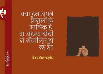 क्या हम अपने फ़ैसलों के मालिक हैं, या अदृश्य ढाँचों से संचालित हो रहे हैं? : विजयशंकर चतुर्वेदी