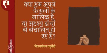 क्या हम अपने फ़ैसलों के मालिक हैं, या अदृश्य ढाँचों से संचालित हो रहे हैं? : विजयशंकर चतुर्वेदी