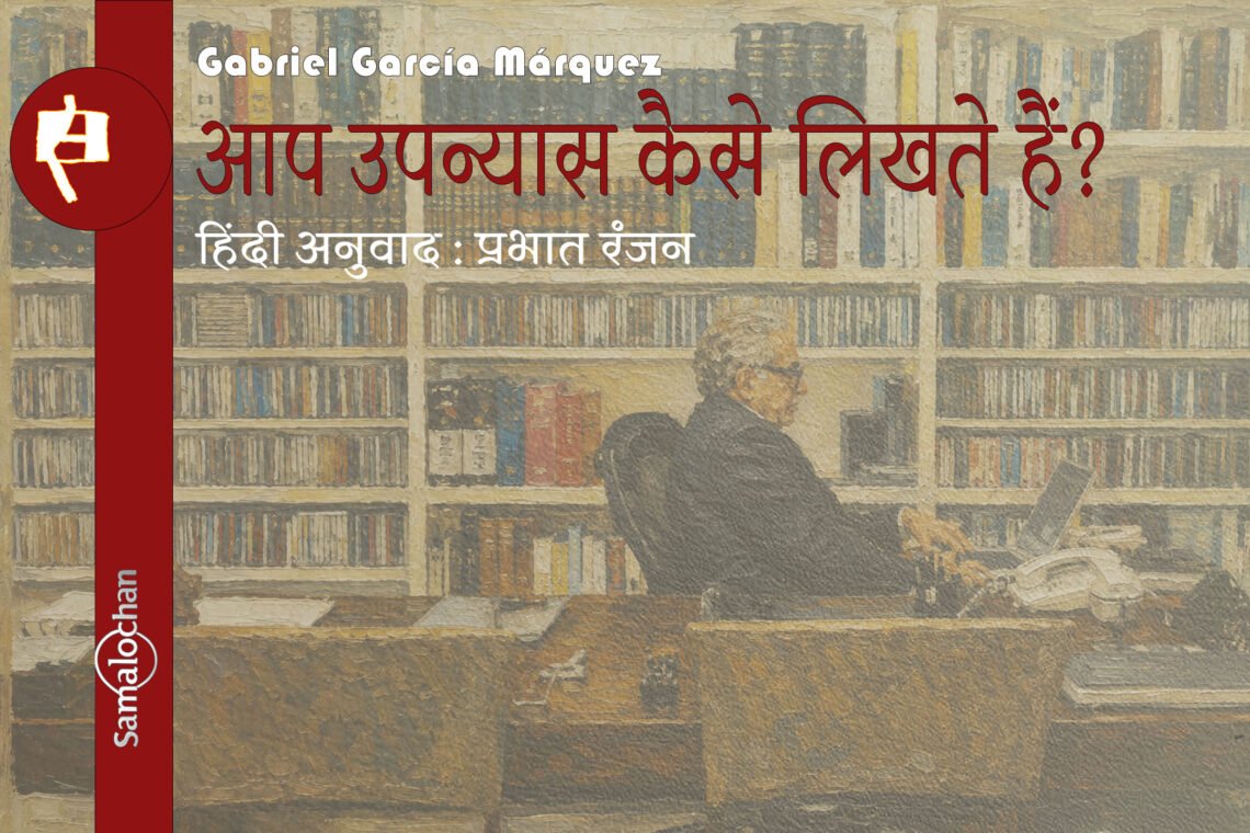 आप उपन्यास कैसे लिखते हैं? : गैब्रिएल गार्सिया मार्खेज़ : प्रभात रंजन