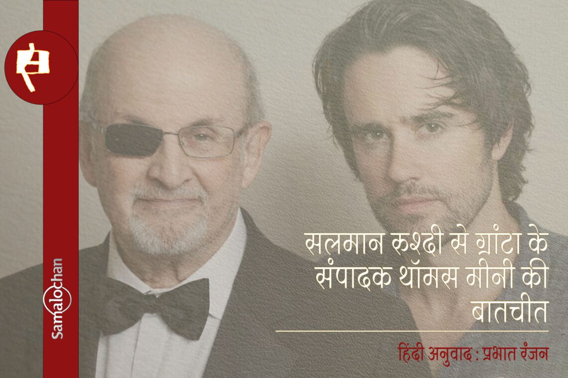 सलमान रुश्दी से ग्रांटा के संपादक थॉमस मीनी की बातचीत : अनुवाद : प्रभात रंजन