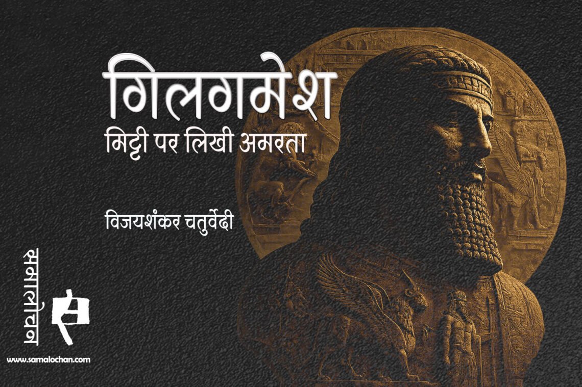 गिलगमेश : मिट्टी पर लिखी अमरता : विजयशंकर चतुर्वेदी